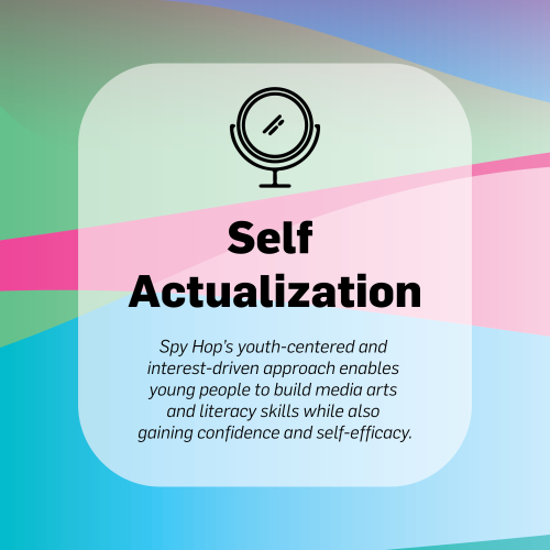 Self Actualization Spy Hop's youth-centered and interest-driven approach enables young people to build media arts and literacy skills while also gaining confidence and self-efficacy.